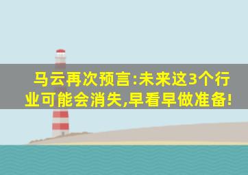 马云再次预言:未来这3个行业可能会消失,早看早做准备!