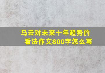 马云对未来十年趋势的看法作文800字怎么写