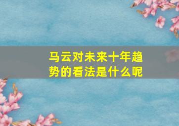 马云对未来十年趋势的看法是什么呢