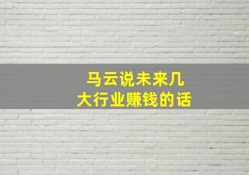 马云说未来几大行业赚钱的话