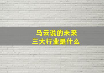 马云说的未来三大行业是什么