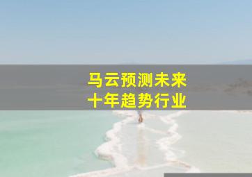 马云预测未来十年趋势行业