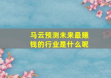 马云预测未来最赚钱的行业是什么呢