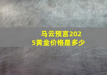 马云预言2025黄金价格是多少