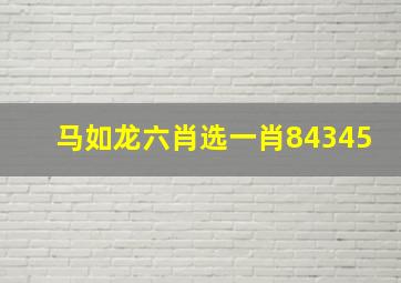 马如龙六肖选一肖84345