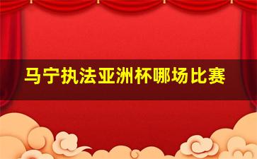 马宁执法亚洲杯哪场比赛