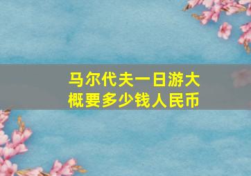 马尔代夫一日游大概要多少钱人民币