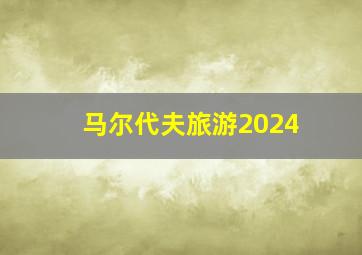 马尔代夫旅游2024