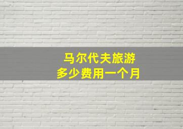 马尔代夫旅游多少费用一个月