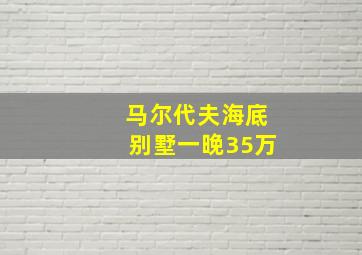 马尔代夫海底别墅一晚35万