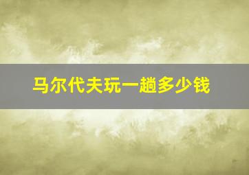 马尔代夫玩一趟多少钱