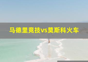 马德里竞技vs莫斯科火车