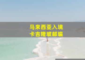 马来西亚入境卡吉隆坡邮编