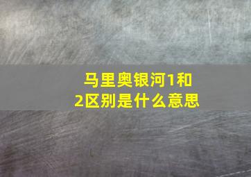 马里奥银河1和2区别是什么意思