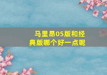 马里昂05版和经典版哪个好一点呢