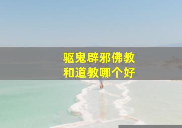 驱鬼辟邪佛教和道教哪个好