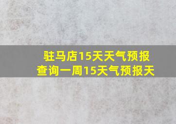 驻马店15天天气预报查询一周15天气预报天