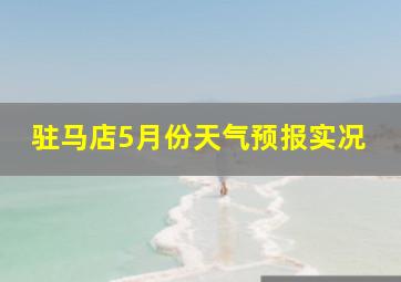 驻马店5月份天气预报实况