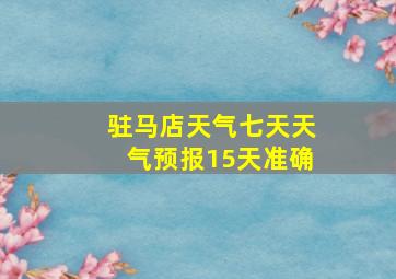 驻马店天气七天天气预报15天准确