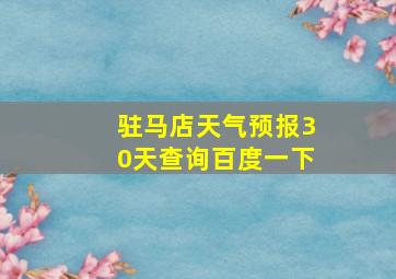 驻马店天气预报30天查询百度一下