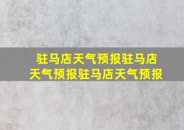 驻马店天气预报驻马店天气预报驻马店天气预报