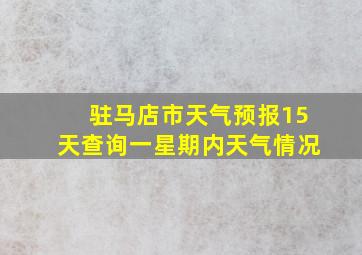 驻马店市天气预报15天查询一星期内天气情况