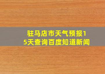 驻马店市天气预报15天查询百度知道新闻