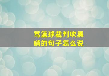 骂篮球裁判吹黑哨的句子怎么说