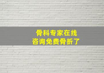 骨科专家在线咨询免费骨折了