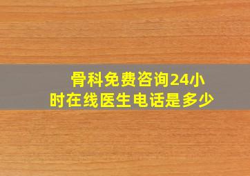 骨科免费咨询24小时在线医生电话是多少