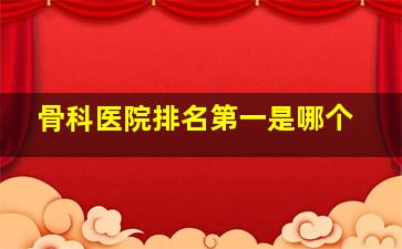 骨科医院排名第一是哪个