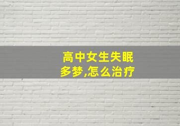 高中女生失眠多梦,怎么治疗