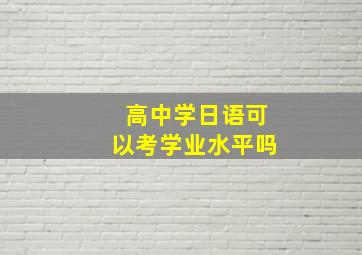 高中学日语可以考学业水平吗