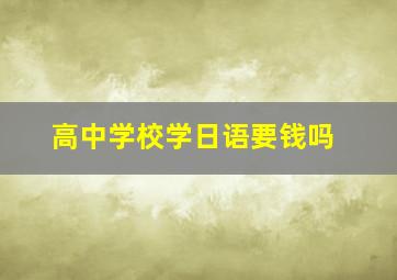 高中学校学日语要钱吗