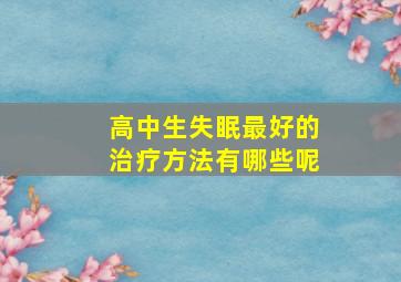 高中生失眠最好的治疗方法有哪些呢