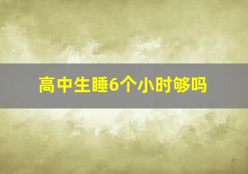 高中生睡6个小时够吗