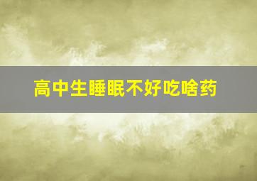 高中生睡眠不好吃啥药