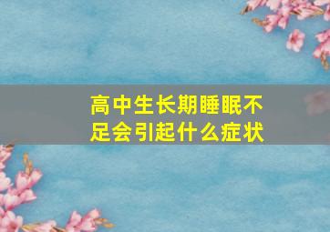 高中生长期睡眠不足会引起什么症状