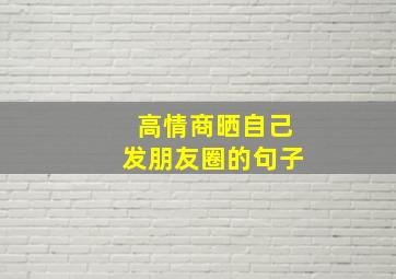 高情商晒自己发朋友圈的句子