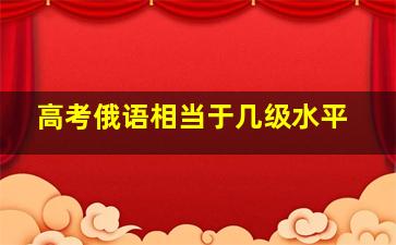 高考俄语相当于几级水平