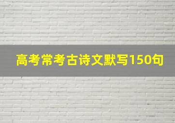 高考常考古诗文默写150句