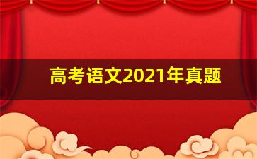 高考语文2021年真题