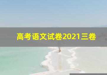 高考语文试卷2021三卷