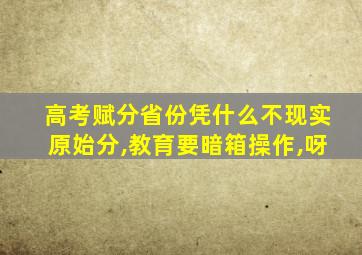 高考赋分省份凭什么不现实原始分,教育要暗箱操作,呀