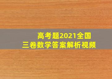 高考题2021全国三卷数学答案解析视频