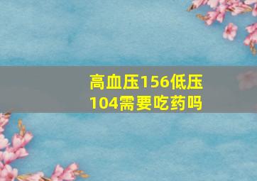 高血压156低压104需要吃药吗