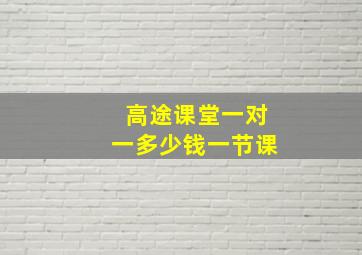 高途课堂一对一多少钱一节课