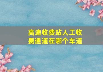 高速收费站人工收费通道在哪个车道