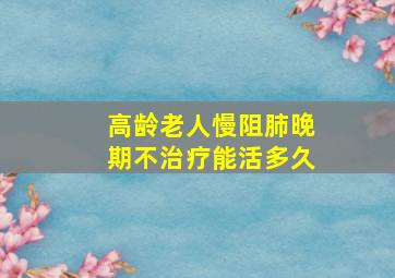 高龄老人慢阻肺晚期不治疗能活多久