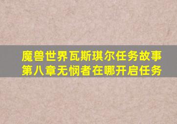 魔兽世界瓦斯琪尔任务故事第八章无悯者在哪开启任务